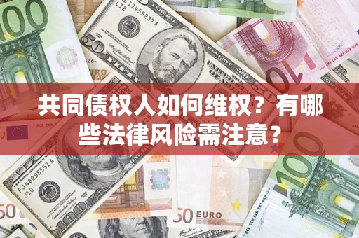 北京共同债权人如何维权？有哪些法律风险需注意？