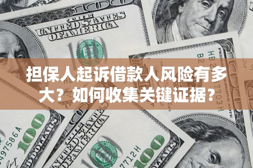 北京担保人起诉借款人风险有多大？如何收集关键证据？