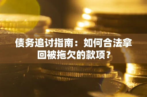 北京债务追讨指南：如何合法拿回被拖欠的款项？