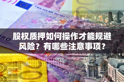 北京股权质押如何操作才能规避风险？有哪些注意事项？