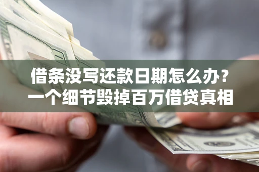 北京借条没写还款日期怎么办？一个细节毁掉百万借贷真相