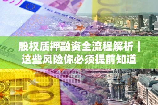北京股权质押融资全流程解析｜这些风险你必须提前知道