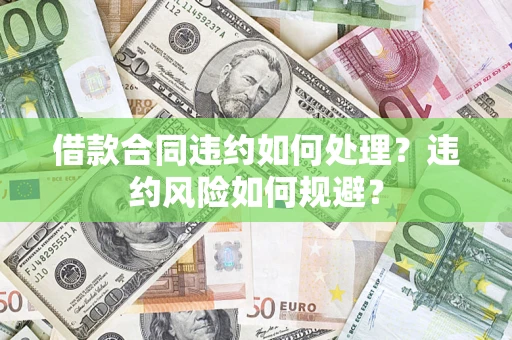 北京借款合同违约如何处理？违约风险如何规避？