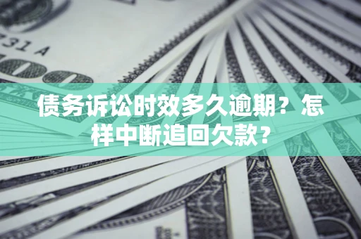 北京债务诉讼时效多久逾期？怎样中断追回欠款？