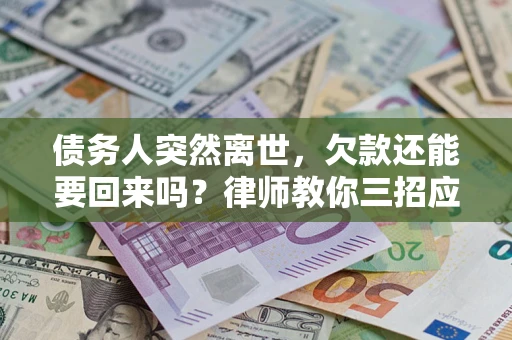 北京债务人突然离世，欠款还能要回来吗？律师教你三招应对
