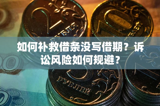 北京如何补救借条没写借期？诉讼风险如何规避？