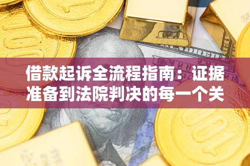 北京借款起诉全流程指南：证据准备到法院判决的每一个关键步骤