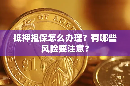 北京抵押担保怎么办理？有哪些风险要注意？