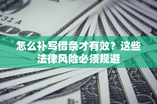 北京怎么补写借条才有效？这些法律风险必须规避