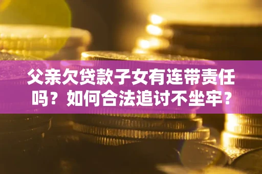 北京父亲欠贷款子女有连带责任吗？如何合法追讨不坐牢？