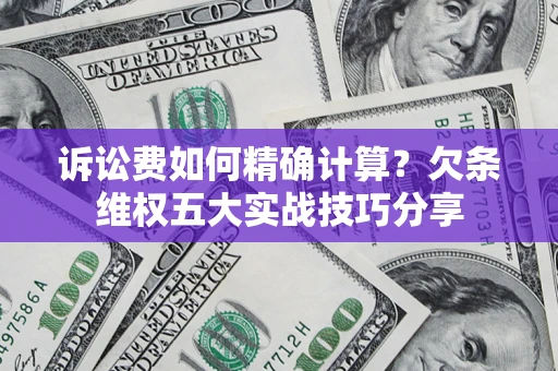 北京诉讼费如何精确计算？欠条维权五大实战技巧分享
