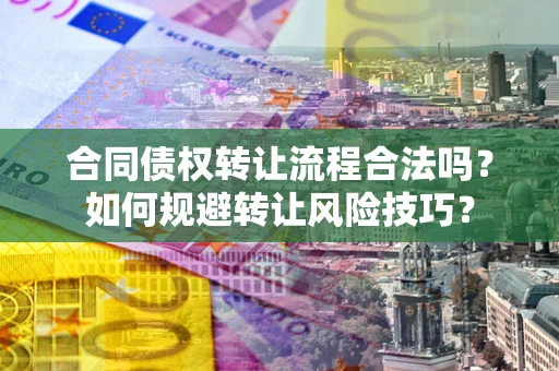北京合同债权转让流程合法吗？如何规避转让风险技巧？