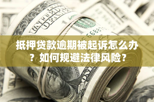 北京抵押贷款逾期被起诉怎么办？如何规避法律风险？