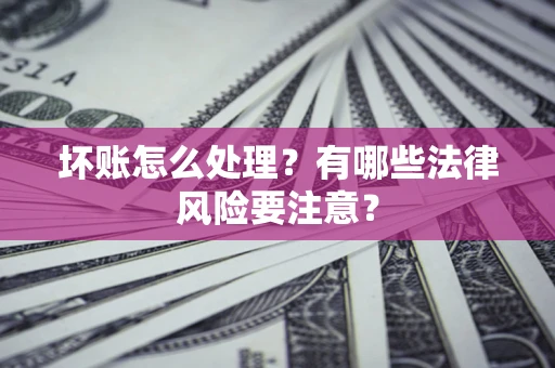 北京坏账怎么处理？有哪些法律风险要注意？