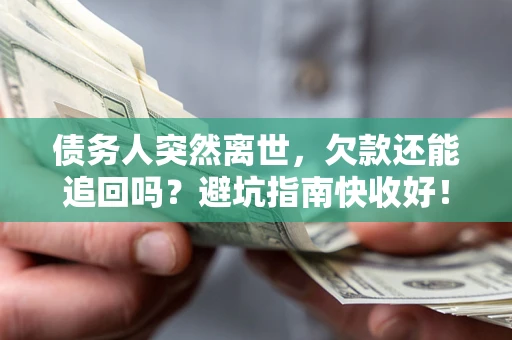北京债务人突然离世，欠款还能追回吗？避坑指南快收好！