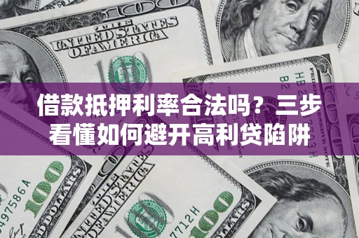 北京借款抵押利率合法吗？三步看懂如何避开高利贷陷阱