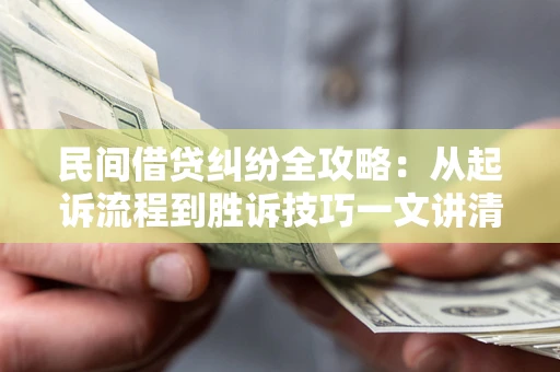 北京民间借贷纠纷全攻略：从起诉流程到胜诉技巧一文讲清
