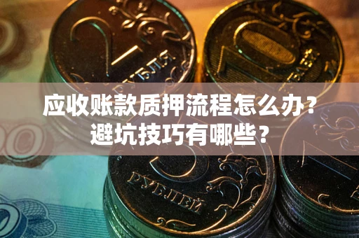 北京应收账款质押流程怎么办？避坑技巧有哪些？