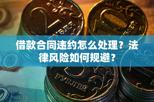 北京借款合同违约怎么处理？法律风险如何规避？