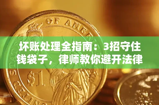 北京坏账处理全指南：3招守住钱袋子，律师教你避开法律雷区