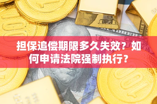 北京担保追偿期限多久失效？如何申请法院强制执行？