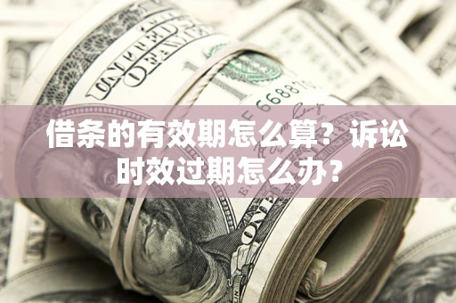 北京借条的有效期怎么算？诉讼时效过期怎么办？