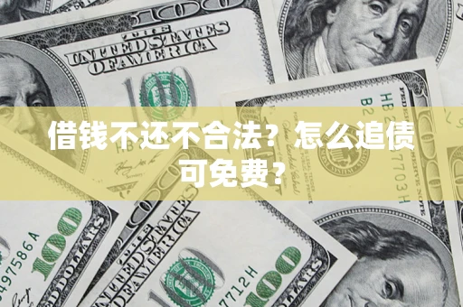 北京借钱不还不合法？怎么追债可免费？