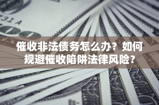 北京催收非法债务怎么办？如何规避催收陷阱法律风险？