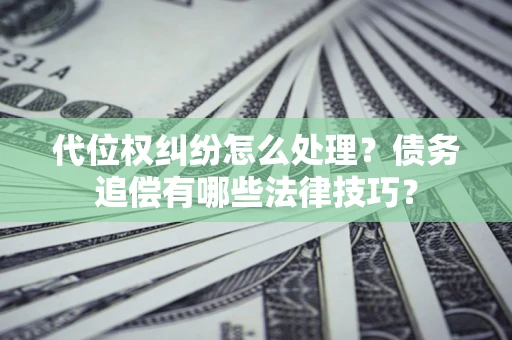 北京代位权纠纷怎么处理？债务追偿有哪些法律技巧？