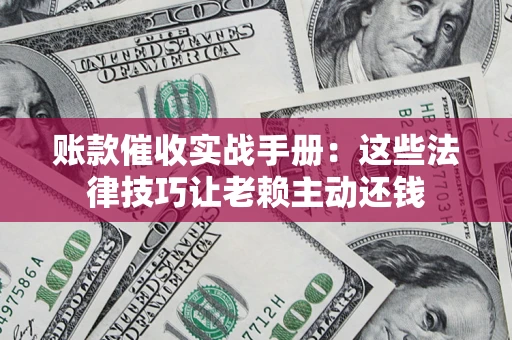北京账款催收实战手册：这些法律技巧让老赖主动还钱