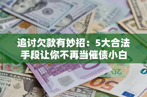 北京追讨欠款有妙招：5大合法手段让你不再当催债小白