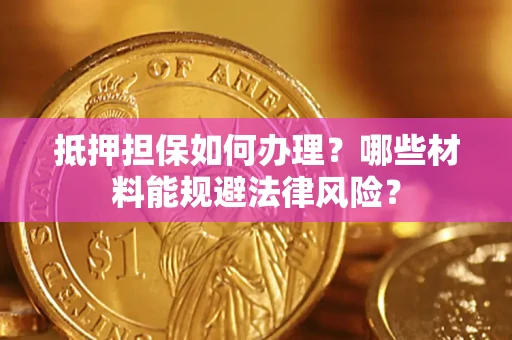北京抵押担保如何办理？哪些材料能规避法律风险？
