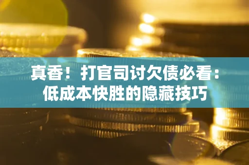 北京真香！打官司讨欠债必看：低成本快胜的隐藏技巧