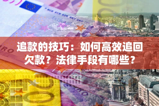 北京追款的技巧：如何高效追回欠款？法律手段有哪些？