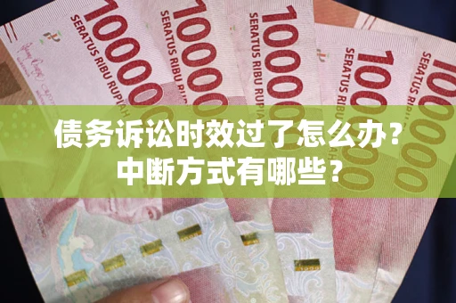 北京债务诉讼时效过了怎么办？中断方式有哪些？