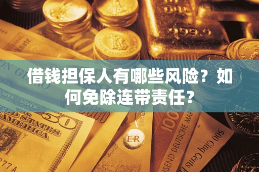 北京借钱担保人有哪些风险？如何免除连带责任？