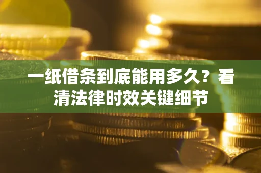 北京一纸借条到底能用多久？看清法律时效关键细节