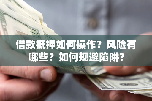 北京借款抵押如何操作?风险有哪些?如何规避陷阱? 北京借款抵押如何操作?风险有哪些?如何规避陷阱?
