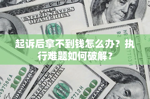 北京起诉后拿不到钱怎么办?执行难题如何破解? 北京起诉后拿不到钱怎么办?执行难题如何破解?