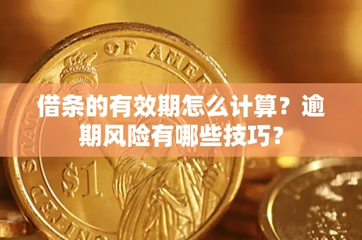 北京借条的有效期怎么计算？逾期风险有哪些技巧？