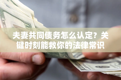 北京夫妻共同债务怎么认定？关键时刻能救你的法律常识