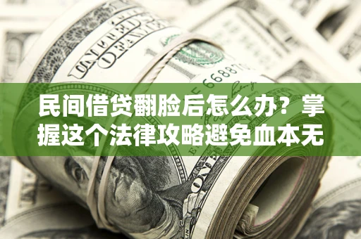 北京民间借贷翻脸后怎么办？掌握这个法律攻略避免血本无归