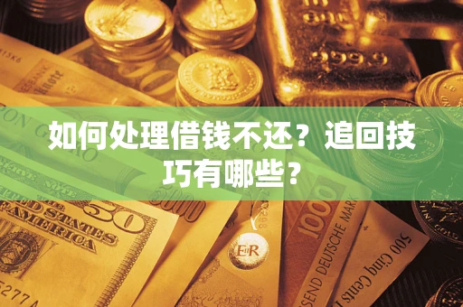 北京如何处理借钱不还？追回技巧有哪些？