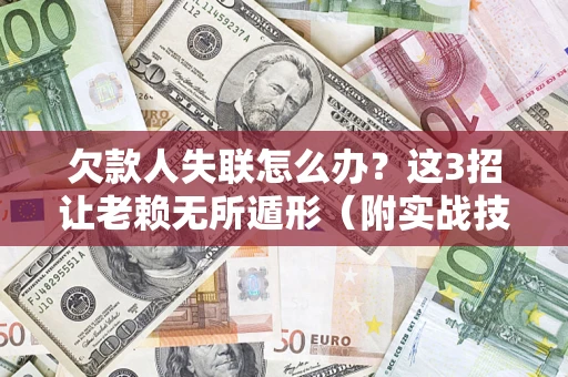 北京欠款人失联怎么办？这3招让老赖无所遁形（附实战技巧）