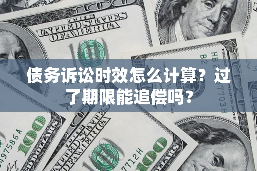 北京债务诉讼时效怎么计算？过了期限能追偿吗？