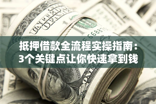 北京抵押借款全流程实操指南：3个关键点让你快速拿到钱