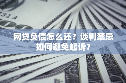 北京网贷负债怎么还？谈判禁忌如何避免起诉？