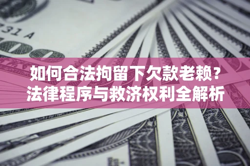 北京如何合法拘留下欠款老赖？法律程序与救济权利全解析
