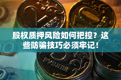 北京股权质押风险如何把控？这些防骗技巧必须牢记！