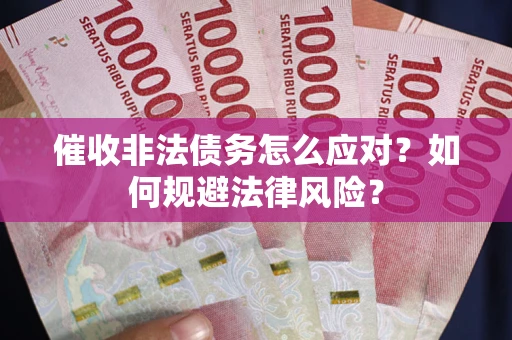 北京催收非法债务怎么应对？如何规避法律风险？
